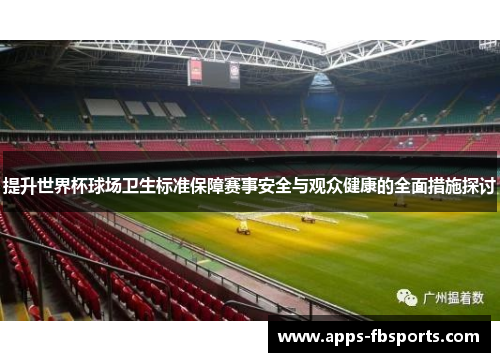 提升世界杯球场卫生标准保障赛事安全与观众健康的全面措施探讨