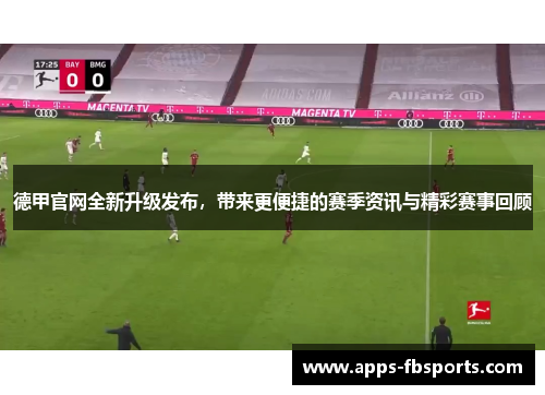 德甲官网全新升级发布，带来更便捷的赛季资讯与精彩赛事回顾