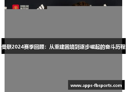 曼联2024赛季回顾：从重建困境到逐步崛起的奋斗历程