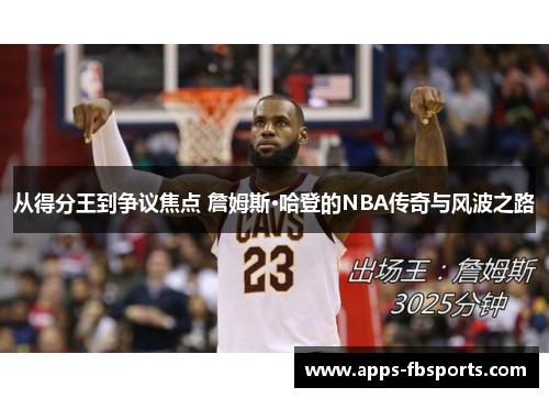 从得分王到争议焦点 詹姆斯·哈登的NBA传奇与风波之路