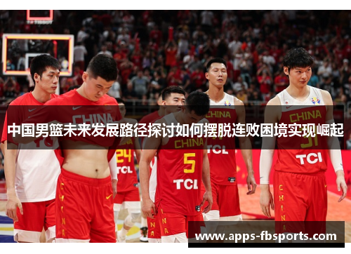 中国男篮未来发展路径探讨如何摆脱连败困境实现崛起