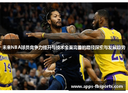 未来NBA球员竞争力提升与技术全面完善的路径探索与发展趋势