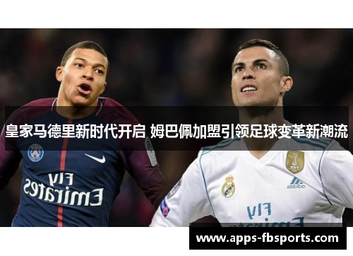 皇家马德里新时代开启 姆巴佩加盟引领足球变革新潮流