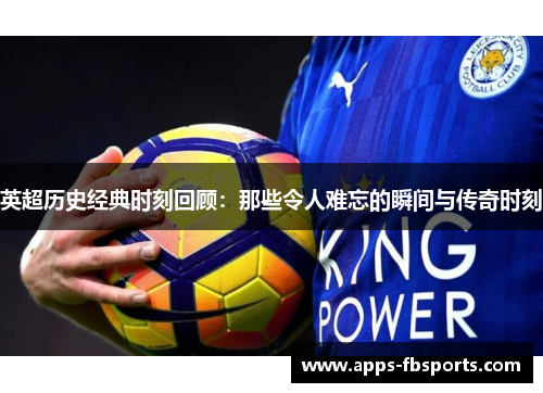 英超历史经典时刻回顾：那些令人难忘的瞬间与传奇时刻