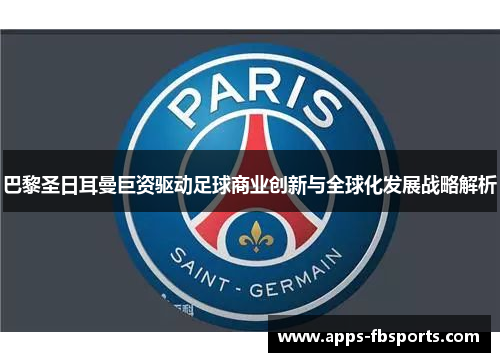 巴黎圣日耳曼巨资驱动足球商业创新与全球化发展战略解析