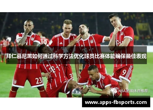 拜仁慕尼黑如何通过科学方法优化球员比赛体能确保最佳表现