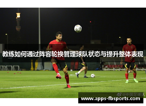 教练如何通过阵容轮换管理球队状态与提升整体表现