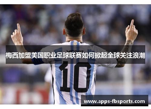 梅西加盟美国职业足球联赛如何掀起全球关注浪潮