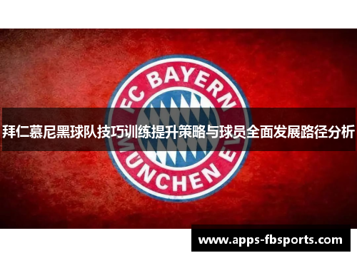 拜仁慕尼黑球队技巧训练提升策略与球员全面发展路径分析