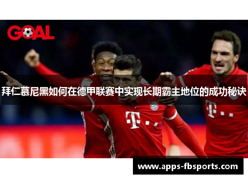 拜仁慕尼黑如何在德甲联赛中实现长期霸主地位的成功秘诀