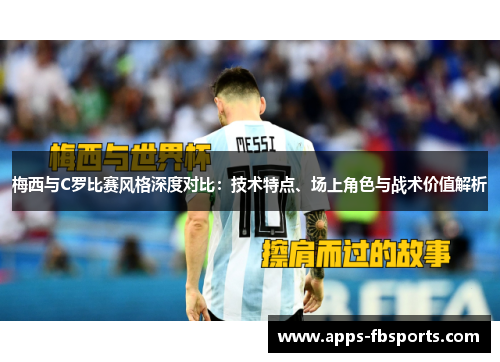 梅西与C罗比赛风格深度对比：技术特点、场上角色与战术价值解析
