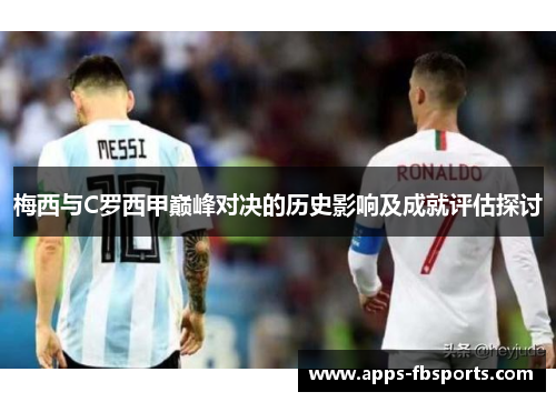 梅西与C罗西甲巅峰对决的历史影响及成就评估探讨