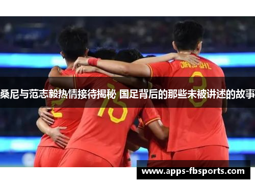 桑尼与范志毅热情接待揭秘 国足背后的那些未被讲述的故事