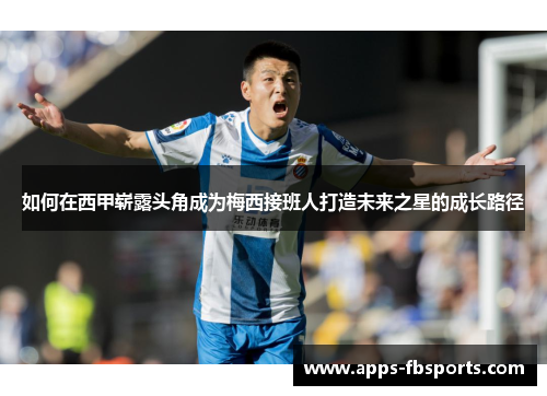 如何在西甲崭露头角成为梅西接班人打造未来之星的成长路径