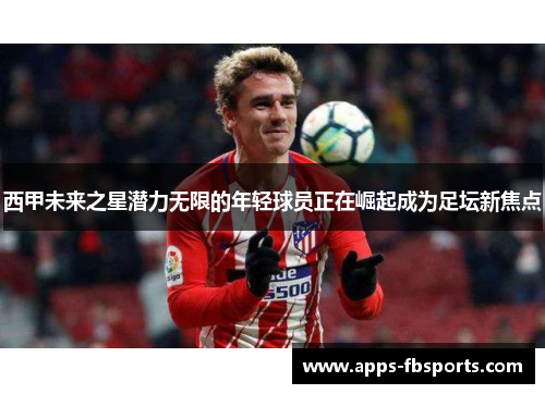 西甲未来之星潜力无限的年轻球员正在崛起成为足坛新焦点