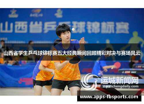 山西省学生乒乓球锦标赛五大经典瞬间回顾精彩对决与赛场风云