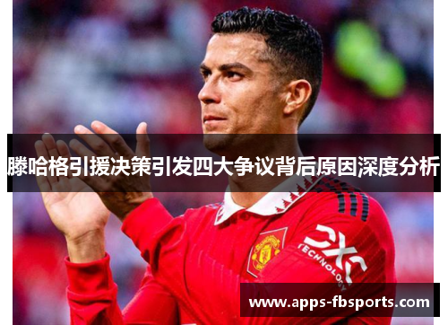 滕哈格引援决策引发四大争议背后原因深度分析