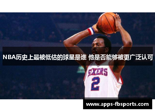 NBA历史上最被低估的球星是谁 他是否能够被更广泛认可