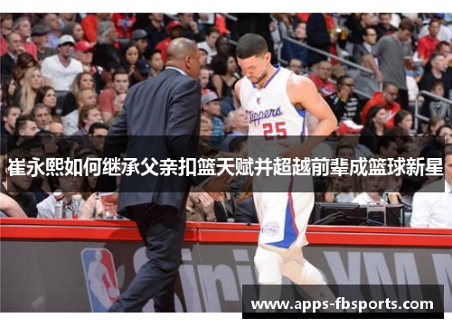 崔永熙如何继承父亲扣篮天赋并超越前辈成篮球新星