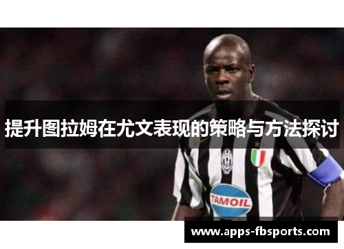 提升图拉姆在尤文表现的策略与方法探讨