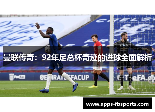 曼联传奇：92年足总杯奇迹的进球全面解析