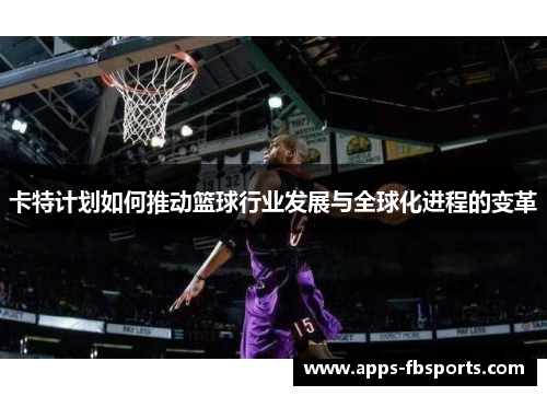 卡特计划如何推动篮球行业发展与全球化进程的变革