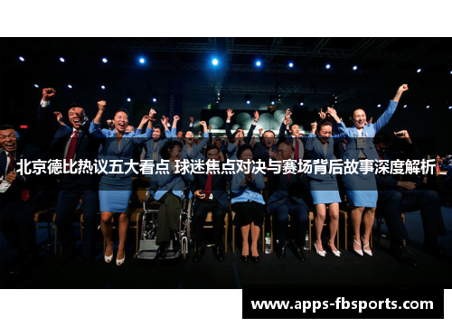 北京德比热议五大看点 球迷焦点对决与赛场背后故事深度解析