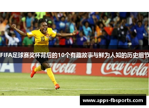 FIFA足球赛奖杯背后的10个有趣故事与鲜为人知的历史细节