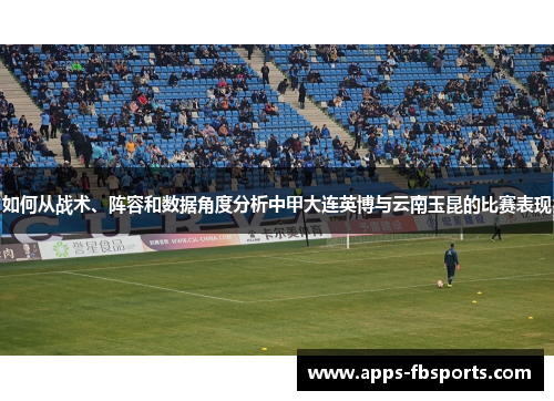 如何从战术、阵容和数据角度分析中甲大连英博与云南玉昆的比赛表现