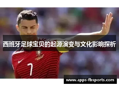 西班牙足球宝贝的起源演变与文化影响探析