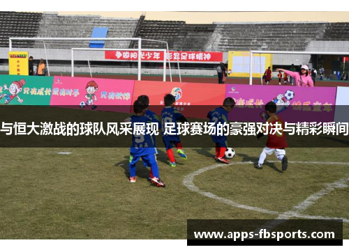 与恒大激战的球队风采展现 足球赛场的豪强对决与精彩瞬间