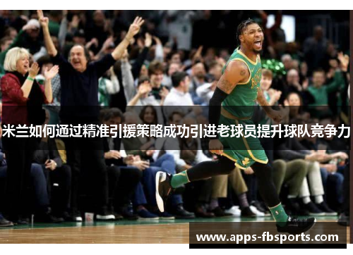 米兰如何通过精准引援策略成功引进老球员提升球队竞争力