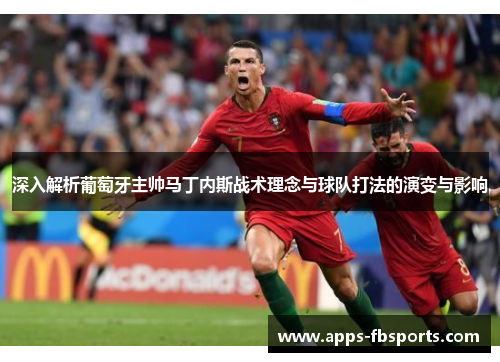 深入解析葡萄牙主帅马丁内斯战术理念与球队打法的演变与影响